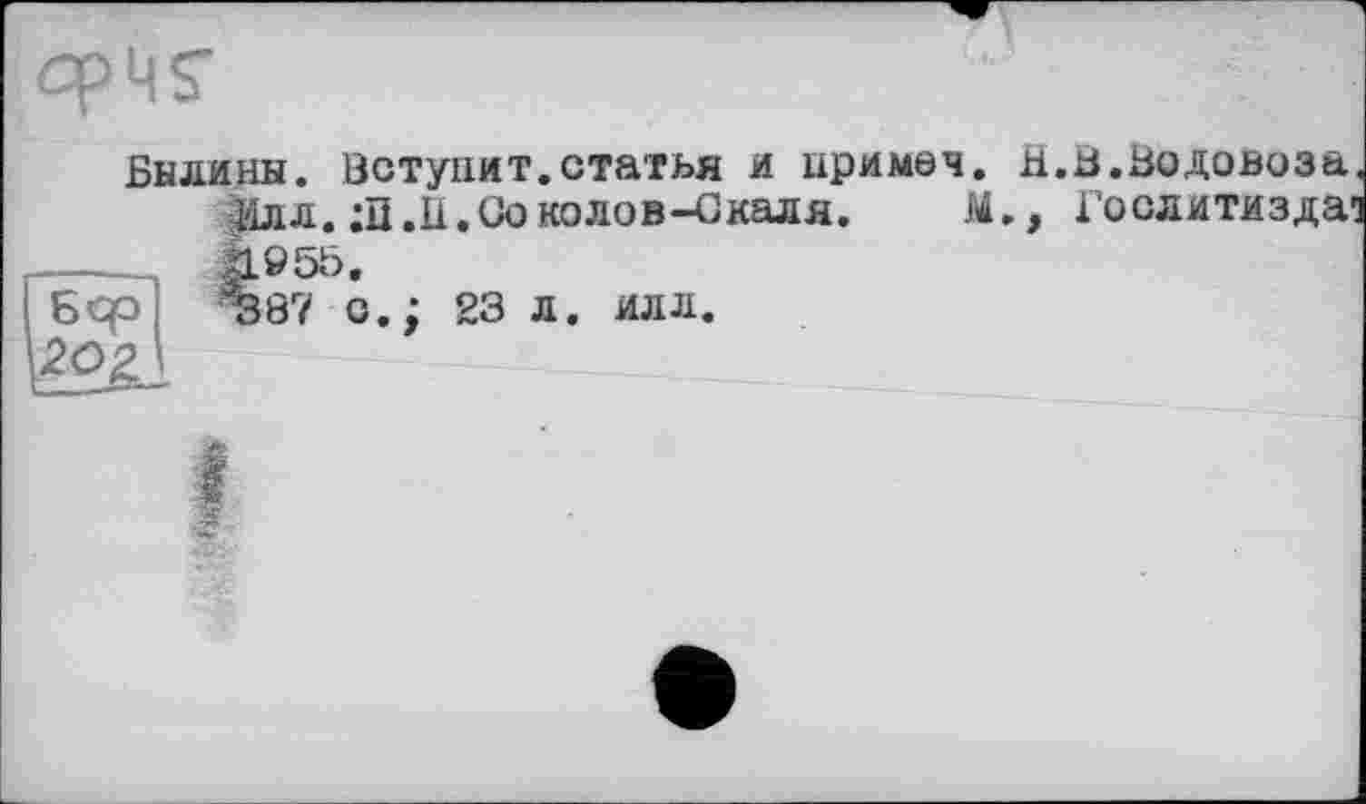 ﻿Былины. Вступит.статья и нримоч. в.а.Водовоза.
Илл. :П.Ii.Coколов-Скаля. М., Гослитиздат В»55.
87 с.; 23 л. илл.